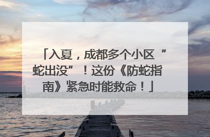 入夏，成都多个小区“蛇出没”！这份《防蛇指南》紧急时能救命！