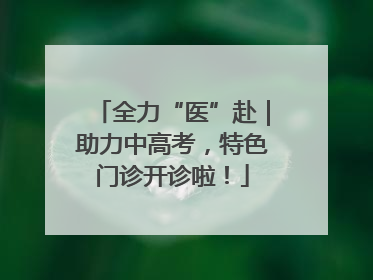 全力“医”赴｜助力中高考，特色门诊开诊啦！