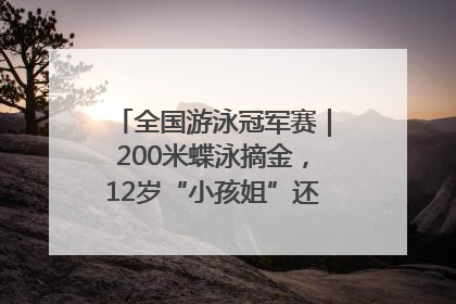 全国游泳冠军赛｜200米蝶泳摘金，12岁“小孩姐”还能制造多少惊喜？