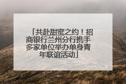 共赴甜蜜之约！招商银行兰州分行携手多家单位举办单身青年联谊活动