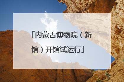 内蒙古博物院（新馆）开馆试运行