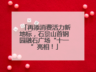 再添消费活力新地标，石景山首钢园融石广场“十一”亮相！