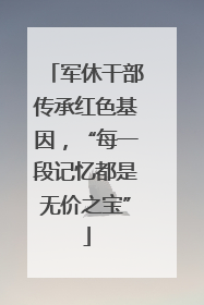军休干部传承红色基因，“每一段记忆都是无价之宝”