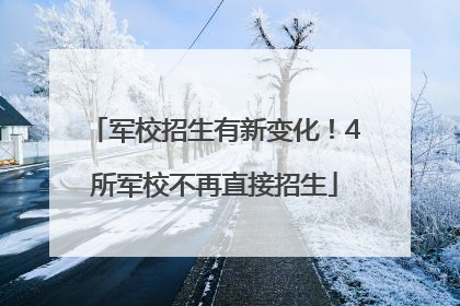 军校招生有新变化！4所军校不再直接招生