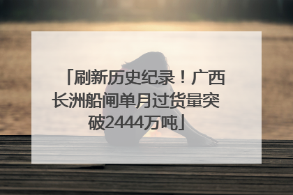 刷新历史纪录！广西长洲船闸单月过货量突破2444万吨