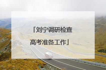 刘宁调研检查高考准备工作