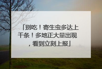 别吃！寄生虫多达上千条！多地正大量出现，看到立刻上报
