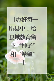 办好每一所县中，给县域教育留下“种子”和“希望”