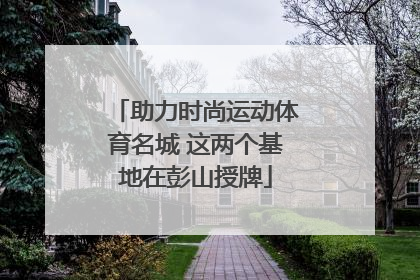 助力时尚运动体育名城 这两个基地在彭山授牌