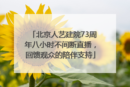 北京人艺建院73周年八小时不间断直播，回馈观众的陪伴支持