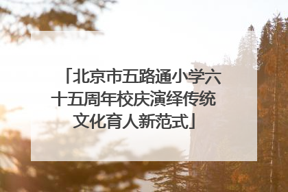 北京市五路通小学六十五周年校庆演绎传统文化育人新范式