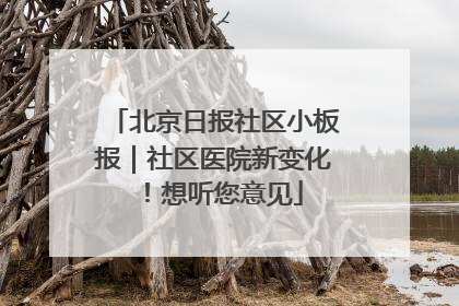 北京日报社区小板报｜社区医院新变化！想听您意见