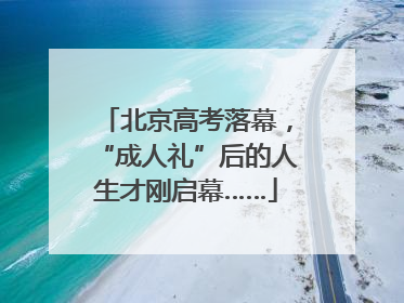 北京高考落幕，“成人礼”后的人生才刚启幕……