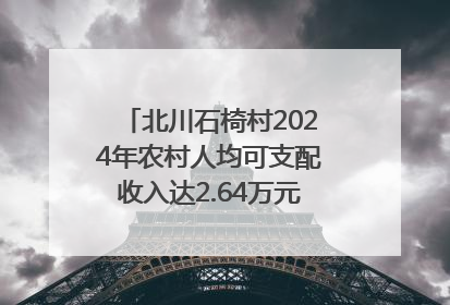 北川石椅村2024年农村人均可支配收入达2.64万元｜新闻发布最前线