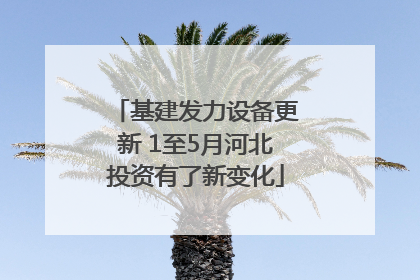 基建发力设备更新 1至5月河北投资有了新变化