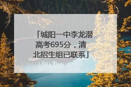 城阳一中李龙潜高考695分，清北招生组已联系