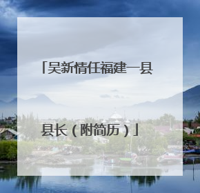 吴新情任福建一县县长（附简历）