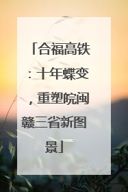 合福高铁：十年蝶变，重塑皖闽赣三省新图景