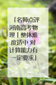 名师点评河南高考物理丨整体难度适中 对计算能力有一定要求