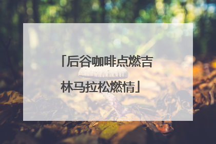 后谷咖啡点燃吉林马拉松燃情