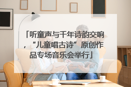 听童声与千年诗韵交响，“儿童唱古诗”原创作品专场音乐会举行