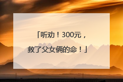 听劝！300元，救了父女俩的命！