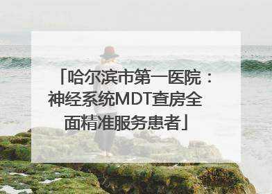哈尔滨市第一医院：神经系统MDT查房全面精准服务患者