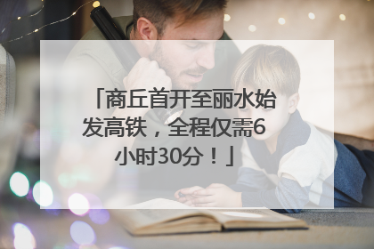 商丘首开至丽水始发高铁，全程仅需6小时30分！