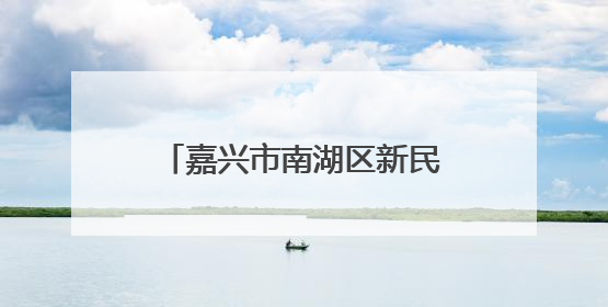 嘉兴市南湖区新民村：千年兴善焕新颜、至美新民展画卷