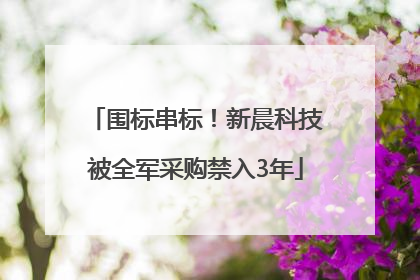 围标串标！新晨科技被全军采购禁入3年