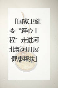 国家卫健委“连心工程”走进河北新河开展健康帮扶