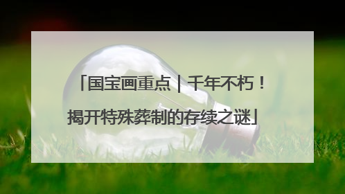 国宝画重点｜千年不朽！揭开特殊葬制的存续之谜