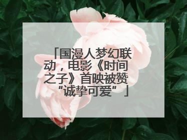 国漫人梦幻联动，电影《时间之子》首映被赞“诚挚可爱”