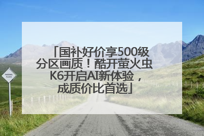 国补好价享500级分区画质！酷开萤火虫K6开启AI新体验，成质价比首选