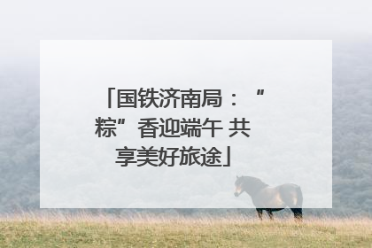 国铁济南局：“粽”香迎端午 共享美好旅途