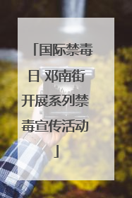 国际禁毒日 邓南街开展系列禁毒宣传活动