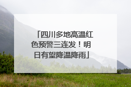 四川多地高温红色预警三连发！明日有望降温降雨