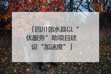 四川邻水县以“优服务”助项目建设“加速度”
