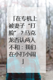在专机上被妻子“打脸”？马克龙否认两人不和：我们在小打小闹