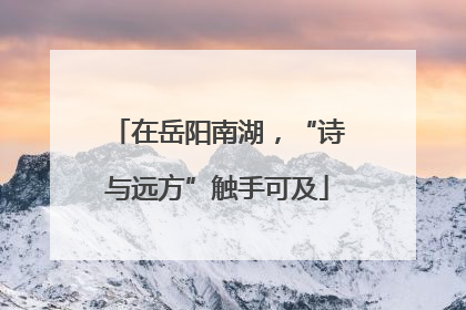 在岳阳南湖，“诗与远方”触手可及