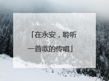 在永安，聆听一首歌的传唱