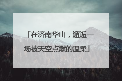 在济南华山，邂逅一场被天空点燃的温柔
