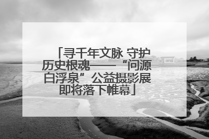 寻千年文脉 守护历史根魂——“问源白浮泉”公益摄影展即将落下帷幕
