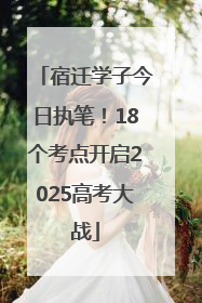 宿迁学子今日执笔！18个考点开启2025高考大战