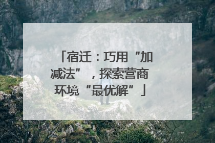 宿迁：巧用“加减法”，探索营商环境“最优解”
