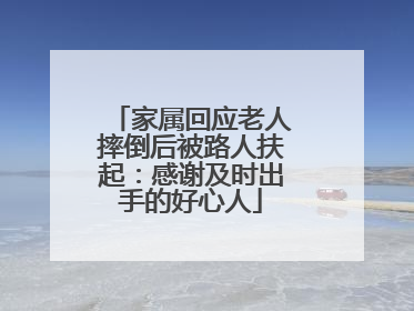 家属回应老人摔倒后被路人扶起：感谢及时出手的好心人