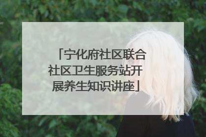 宁化府社区联合社区卫生服务站开展养生知识讲座