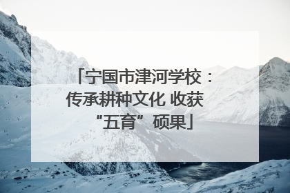 宁国市津河学校：传承耕种文化 收获“五育”硕果