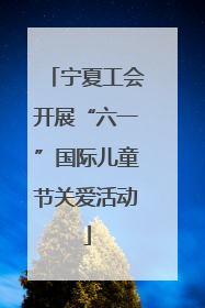 宁夏工会开展“六一”国际儿童节关爱活动