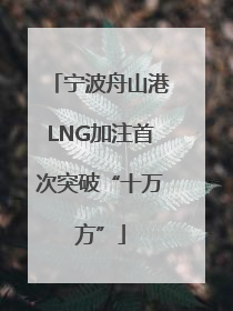 宁波舟山港LNG加注首次突破“十万方”
